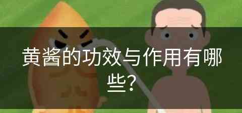 黄酱的功效与作用有哪些？(黄酱的功效与作用有哪些禁忌)